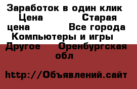 Заработок в один клик › Цена ­ 1 000 › Старая цена ­ 1 000 - Все города Компьютеры и игры » Другое   . Оренбургская обл.